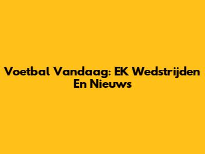 Voetbal Vandaag: EK Wedstrijden En Nieuws