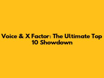 Voice & X Factor: The Ultimate Top 10 Showdown