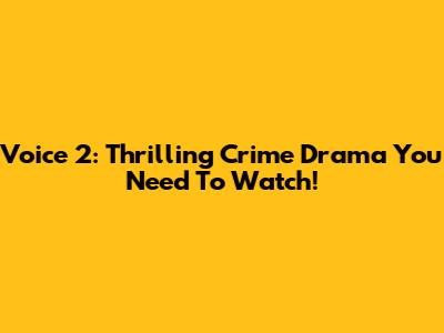 Voice 2: Thrilling Crime Drama You Need To Watch!