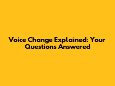 Voice Change Explained: Your Questions Answered