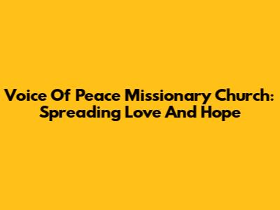 Voice Of Peace Missionary Church: Spreading Love And Hope