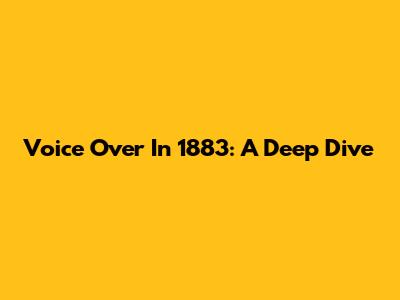 Voice Over In 1883: A Deep Dive