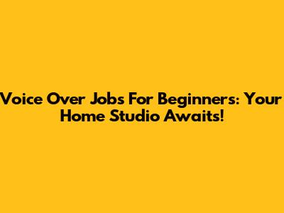 Voice Over Jobs For Beginners: Your Home Studio Awaits!