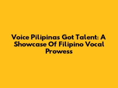 Voice Pilipinas Got Talent: A Showcase Of Filipino Vocal Prowess