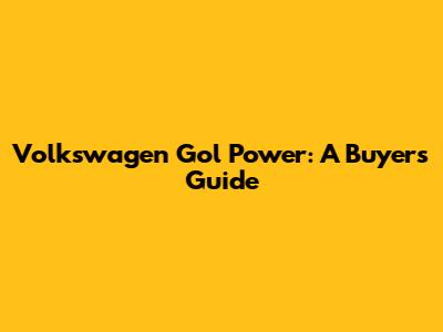 Volkswagen Gol Power: A Buyer's Guide