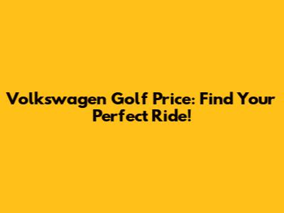 Volkswagen Golf Price: Find Your Perfect Ride!