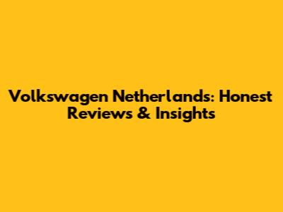Volkswagen Netherlands: Honest Reviews & Insights