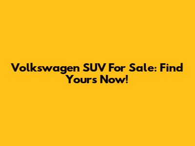 Volkswagen SUV For Sale: Find Yours Now!