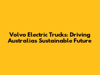 Volvo Electric Trucks: Driving Australia's Sustainable Future
