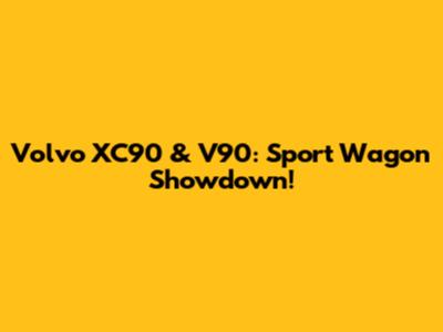 Volvo XC90 & V90: Sport Wagon Showdown!