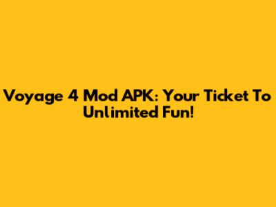 Voyage 4 Mod APK: Your Ticket To Unlimited Fun!