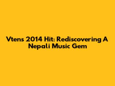 Vten's 2014 Hit: Rediscovering A Nepali Music Gem