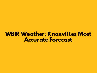 WBIR Weather: Knoxville's Most Accurate Forecast