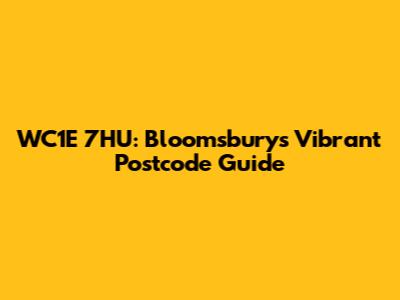 WC1E 7HU: Bloomsbury's Vibrant Postcode Guide
