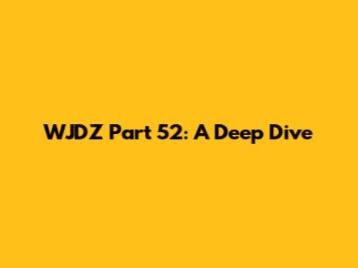 WJDZ Part 52: A Deep Dive