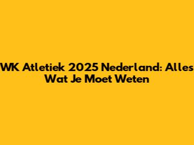 WK Atletiek 2025 Nederland: Alles Wat Je Moet Weten