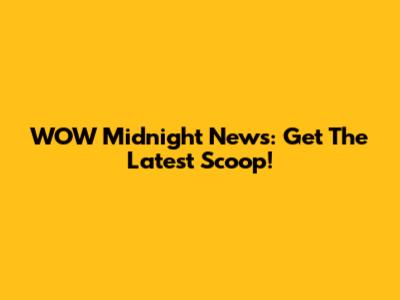 WOW Midnight News: Get The Latest Scoop!