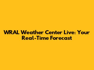 WRAL Weather Center Live: Your Real-Time Forecast
