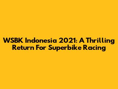 WSBK Indonesia 2021: A Thrilling Return For Superbike Racing