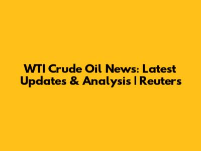 WTI Crude Oil News: Latest Updates & Analysis | Reuters