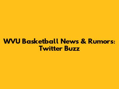 WVU Basketball News & Rumors: Twitter Buzz