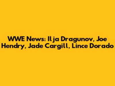 WWE News: Ilja Dragunov, Joe Hendry, Jade Cargill, Lince Dorado