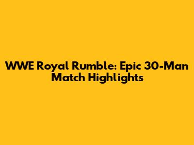 WWE Royal Rumble: Epic 30-Man Match Highlights