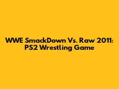 WWE SmackDown Vs. Raw 2011: PS2 Wrestling Game