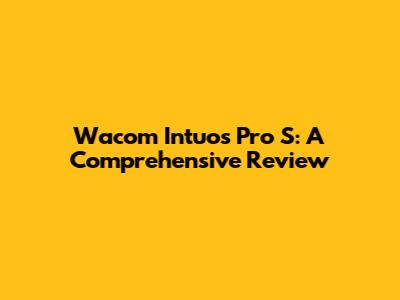 Wacom Intuos Pro S: A Comprehensive Review