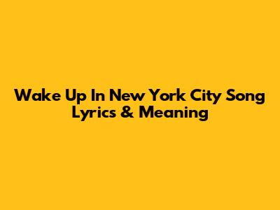 Wake Up In New York City Song Lyrics & Meaning