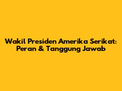 Wakil Presiden Amerika Serikat: Peran & Tanggung Jawab
