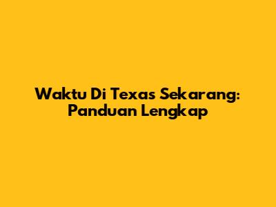Waktu Di Texas Sekarang: Panduan Lengkap