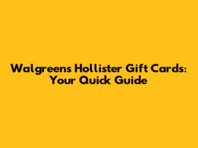 Walgreens Hollister Gift Cards: Your Quick Guide