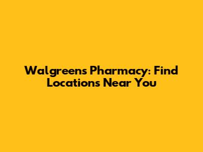 Walgreens Pharmacy: Find Locations Near You