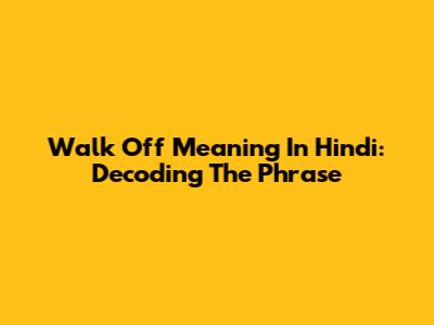 Walk Off Meaning In Hindi: Decoding The Phrase