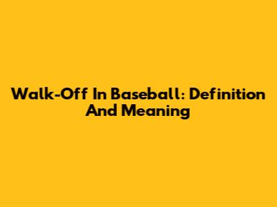 Walk-Off In Baseball: Definition And Meaning