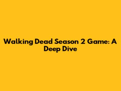 Walking Dead Season 2 Game: A Deep Dive