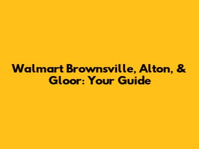 Walmart Brownsville, Alton, & Gloor: Your Guide