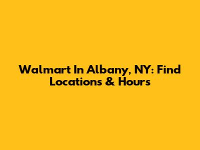 Walmart In Albany, NY: Find Locations & Hours