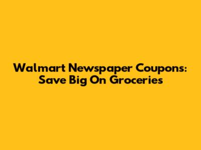 Walmart Newspaper Coupons: Save Big On Groceries