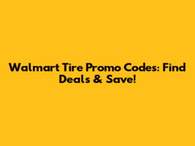 Walmart Tire Promo Codes: Find Deals & Save!