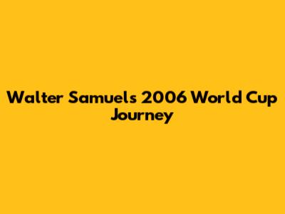 Walter Samuel's 2006 World Cup Journey
