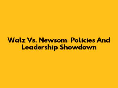 Walz Vs. Newsom: Policies And Leadership Showdown