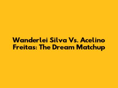 Wanderlei Silva Vs. Acelino Freitas: The Dream Matchup
