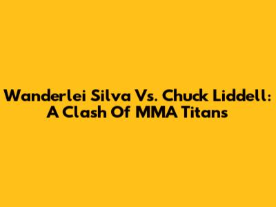 Wanderlei Silva Vs. Chuck Liddell: A Clash Of MMA Titans