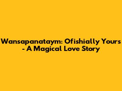 Wansapanataym: Ofishially Yours - A Magical Love Story