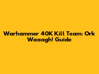 Warhammer 40K Kill Team: Ork Waaagh! Guide