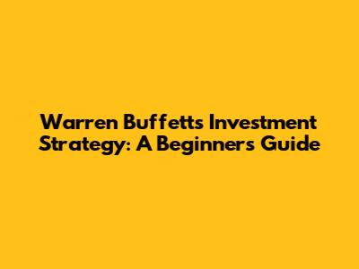 Warren Buffett's Investment Strategy: A Beginner's Guide