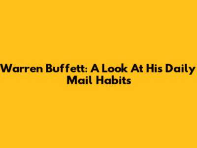 Warren Buffett: A Look At His Daily Mail Habits