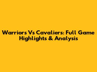 Warriors Vs Cavaliers: Full Game Highlights & Analysis